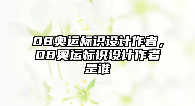 08奧運標識設計作者，08奧運標識設計作者是誰