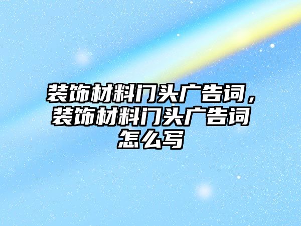 裝飾材料門頭廣告詞，裝飾材料門頭廣告詞怎么寫