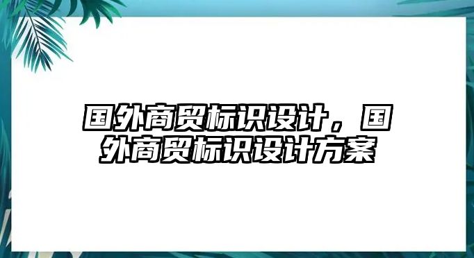 國外商貿(mào)標識設計，國外商貿(mào)標識設計方案