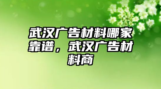 武漢廣告材料哪家靠譜，武漢廣告材料商