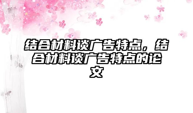 結(jié)合材料談廣告特點，結(jié)合材料談廣告特點的論文