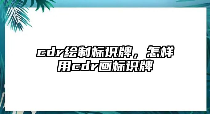 cdr繪制標識牌，怎樣用cdr畫標識牌