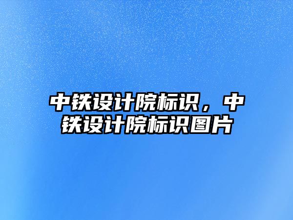 中鐵設計院標識，中鐵設計院標識圖片