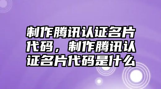 制作騰訊認(rèn)證名片代碼，制作騰訊認(rèn)證名片代碼是什么