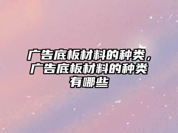 廣告底板材料的種類，廣告底板材料的種類有哪些