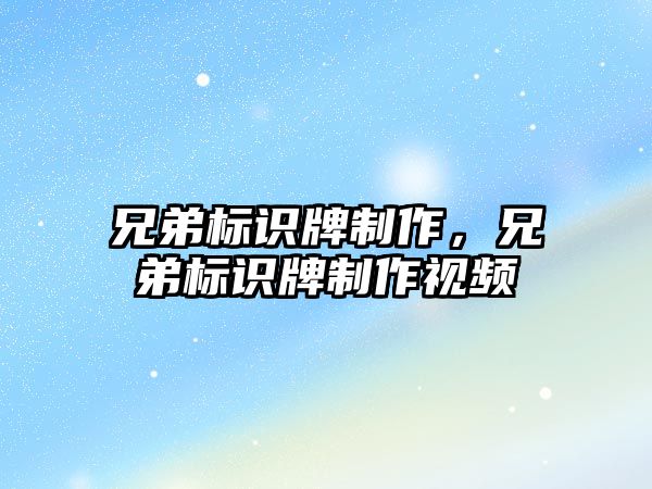 兄弟標(biāo)識牌制作，兄弟標(biāo)識牌制作視頻