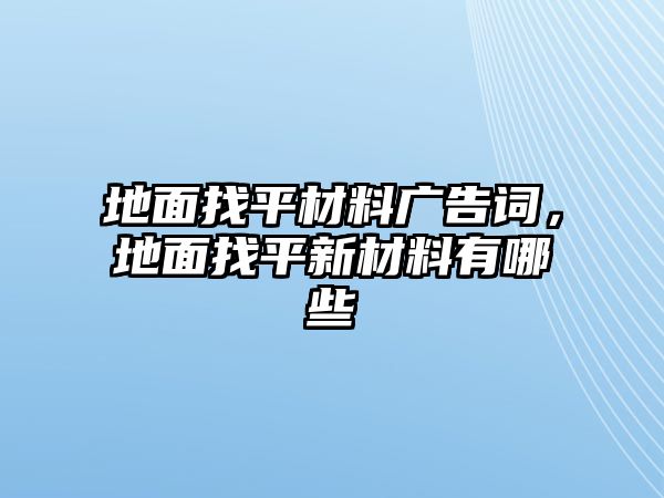 地面找平材料廣告詞，地面找平新材料有哪些