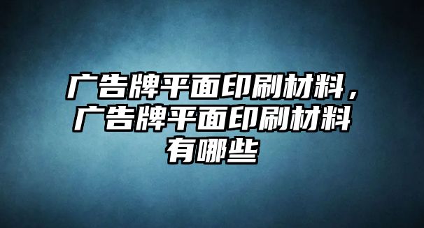 廣告牌平面印刷材料，廣告牌平面印刷材料有哪些