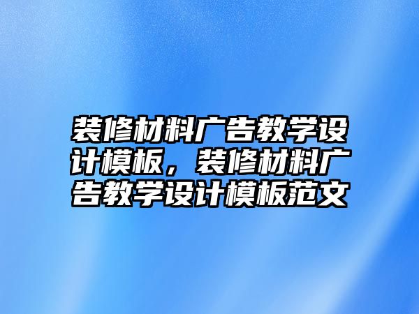 裝修材料廣告教學設計模板，裝修材料廣告教學設計模板范文