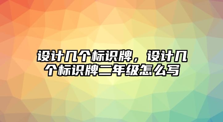 設(shè)計幾個標(biāo)識牌，設(shè)計幾個標(biāo)識牌二年級怎么寫