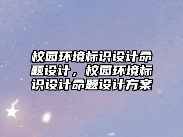 校園環(huán)境標識設計命題設計，校園環(huán)境標識設計命題設計方案