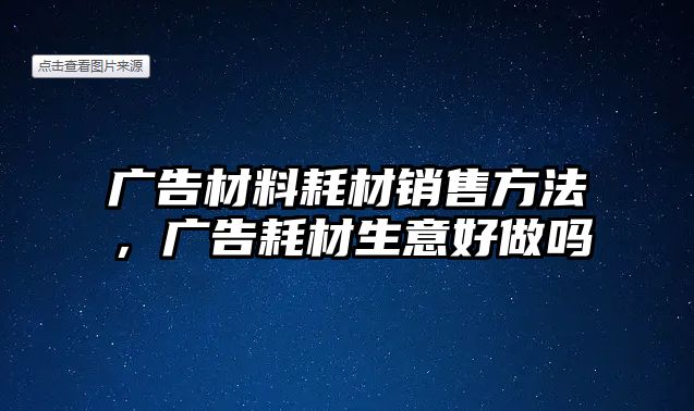 廣告材料耗材銷售方法，廣告耗材生意好做嗎