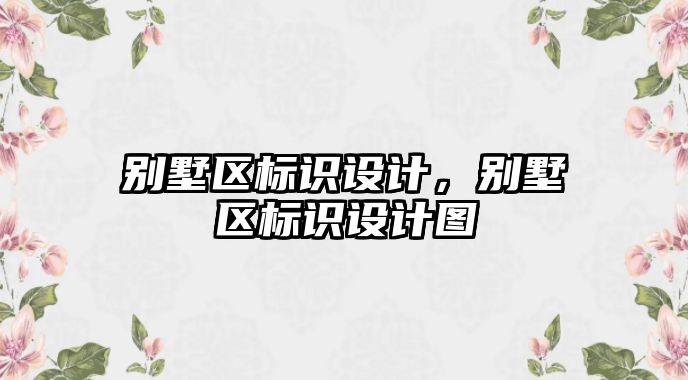 別墅區(qū)標(biāo)識設(shè)計，別墅區(qū)標(biāo)識設(shè)計圖