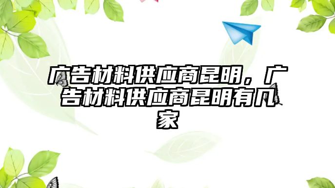 廣告材料供應(yīng)商昆明，廣告材料供應(yīng)商昆明有幾家