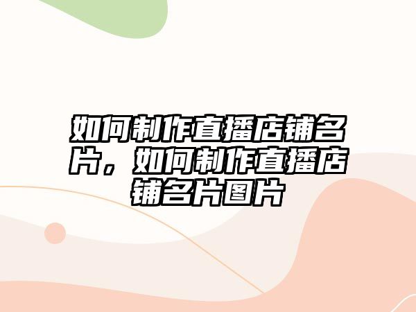 如何制作直播店鋪名片，如何制作直播店鋪名片圖片