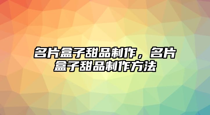 名片盒子甜品制作，名片盒子甜品制作方法