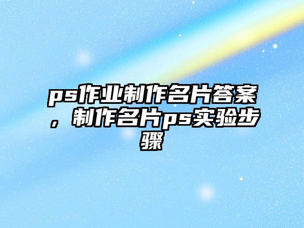 ps作業(yè)制作名片答案，制作名片ps實驗步驟