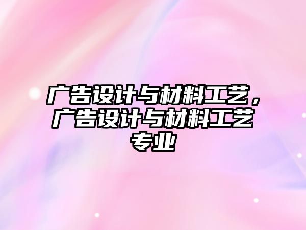 廣告設(shè)計與材料工藝，廣告設(shè)計與材料工藝專業(yè)