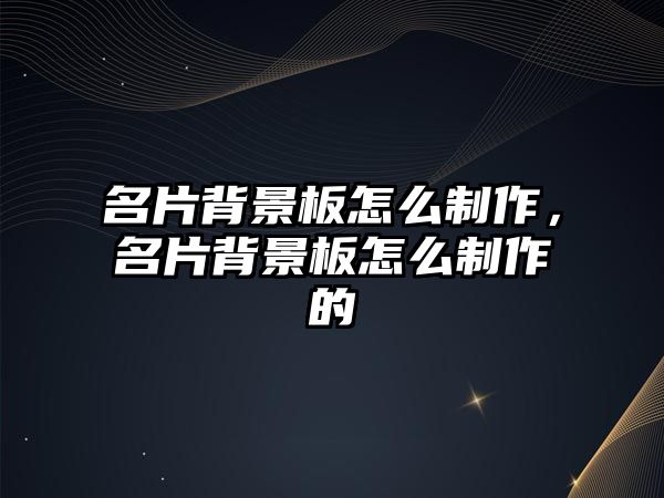 名片背景板怎么制作，名片背景板怎么制作的