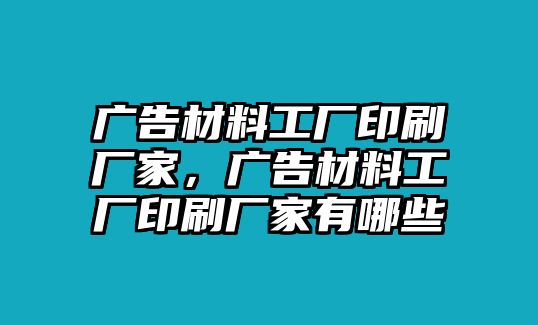 廣告材料工廠印刷廠家，廣告材料工廠印刷廠家有哪些