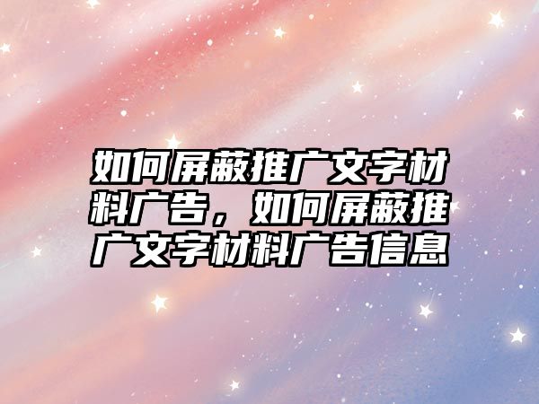 如何屏蔽推廣文字材料廣告，如何屏蔽推廣文字材料廣告信息