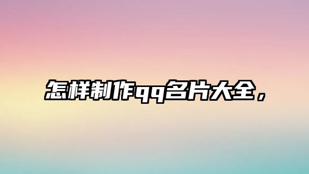 怎樣制作qq名片大全，