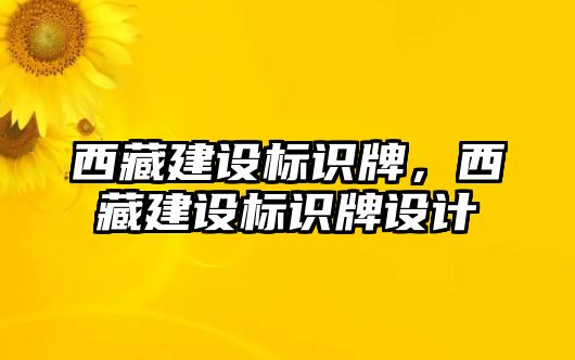 西藏建設(shè)標識牌，西藏建設(shè)標識牌設(shè)計