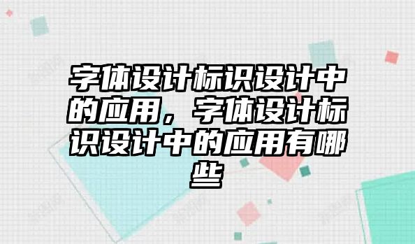 字體設計標識設計中的應用，字體設計標識設計中的應用有哪些