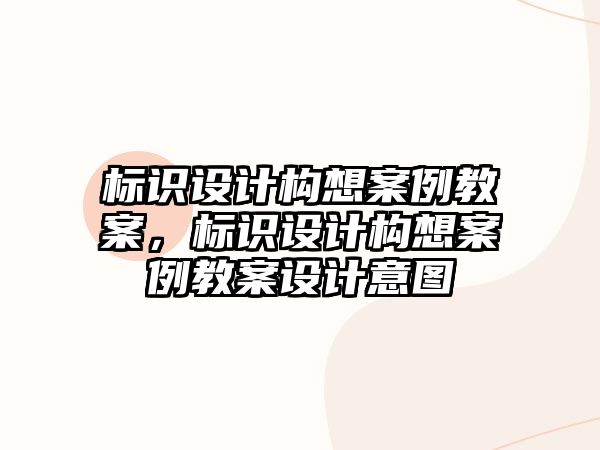 標(biāo)識(shí)設(shè)計(jì)構(gòu)想案例教案，標(biāo)識(shí)設(shè)計(jì)構(gòu)想案例教案設(shè)計(jì)意圖