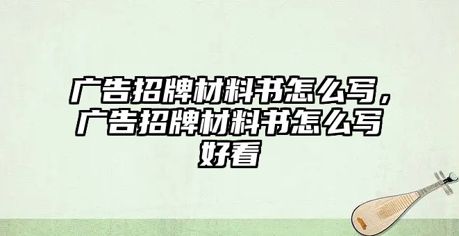 廣告招牌材料書怎么寫，廣告招牌材料書怎么寫好看