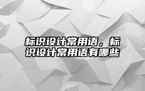 標識設(shè)計常用語，標識設(shè)計常用語有哪些