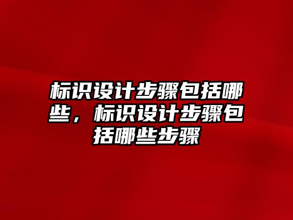 標(biāo)識設(shè)計步驟包括哪些，標(biāo)識設(shè)計步驟包括哪些步驟