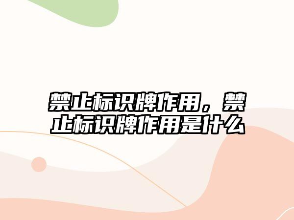 禁止標(biāo)識牌作用，禁止標(biāo)識牌作用是什么