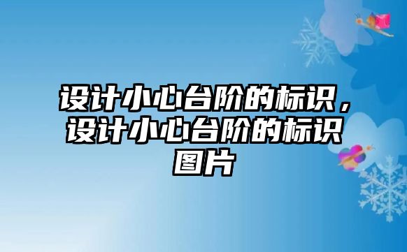 設(shè)計(jì)小心臺(tái)階的標(biāo)識(shí)，設(shè)計(jì)小心臺(tái)階的標(biāo)識(shí)圖片