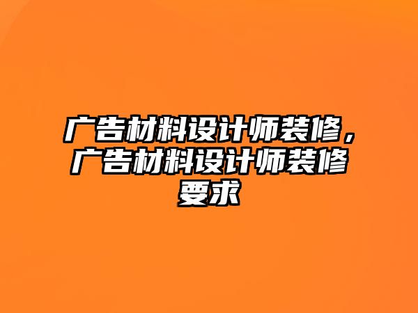 廣告材料設計師裝修，廣告材料設計師裝修要求