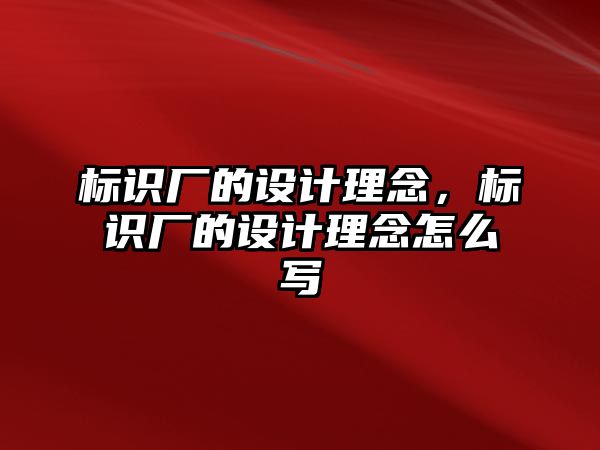 標(biāo)識(shí)廠的設(shè)計(jì)理念，標(biāo)識(shí)廠的設(shè)計(jì)理念怎么寫(xiě)