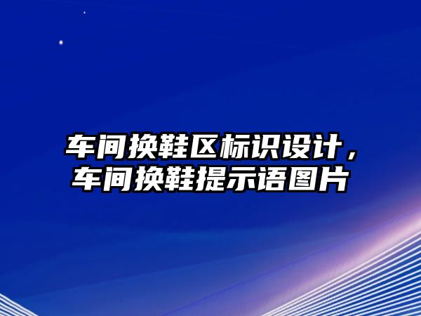 車間換鞋區(qū)標(biāo)識設(shè)計，車間換鞋提示語圖片