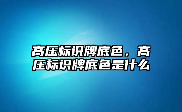 高壓標識牌底色，高壓標識牌底色是什么