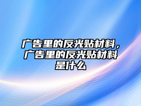 廣告里的反光貼材料，廣告里的反光貼材料是什么