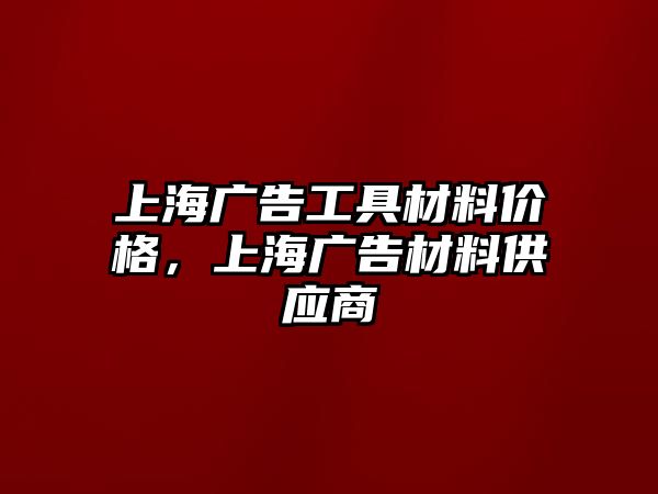 上海廣告工具材料價格，上海廣告材料供應(yīng)商