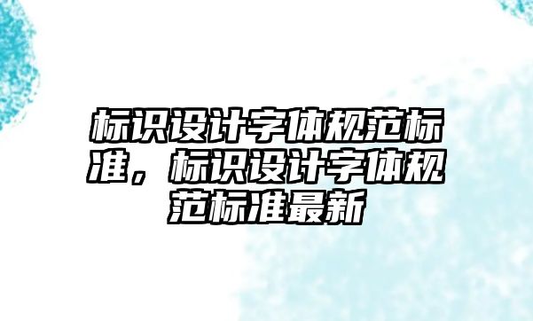 標識設計字體規(guī)范標準，標識設計字體規(guī)范標準最新