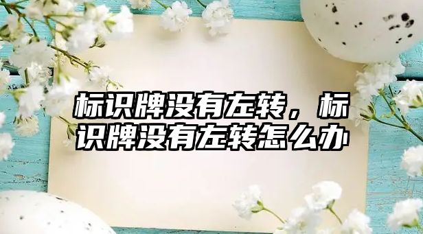 標識牌沒有左轉(zhuǎn)，標識牌沒有左轉(zhuǎn)怎么辦