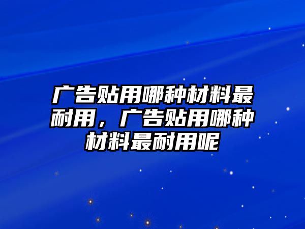 廣告貼用哪種材料最耐用，廣告貼用哪種材料最耐用呢