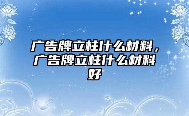 廣告牌立柱什么材料，廣告牌立柱什么材料好