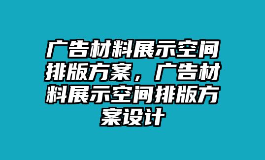 廣告材料展示空間排版方案，廣告材料展示空間排版方案設(shè)計(jì)