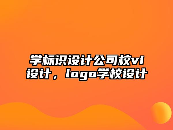 學標識設計公司校vi設計，logo學校設計