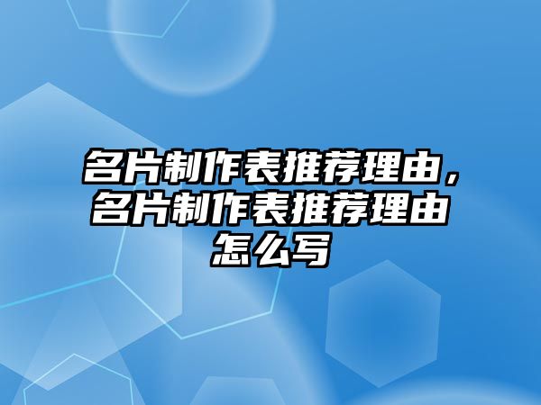 名片制作表推薦理由，名片制作表推薦理由怎么寫