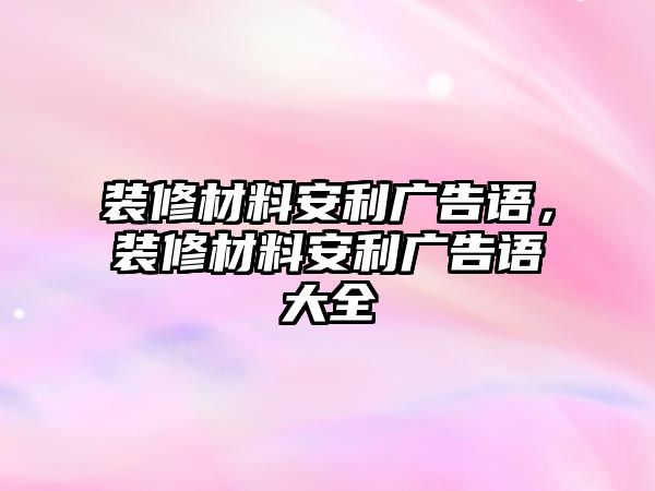 裝修材料安利廣告語，裝修材料安利廣告語大全