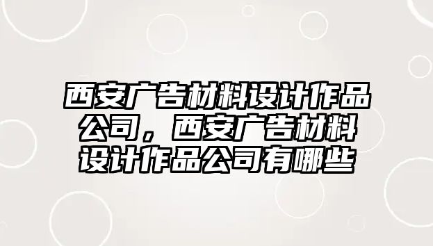 西安廣告材料設(shè)計(jì)作品公司，西安廣告材料設(shè)計(jì)作品公司有哪些