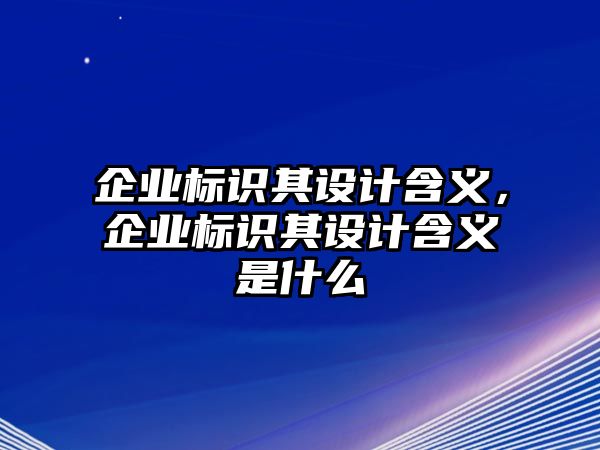 企業(yè)標識其設計含義，企業(yè)標識其設計含義是什么